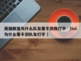 英雄联盟为什么队友看不到我打字 （lol为什么看不到队友打字 ）