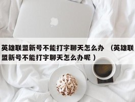 英雄联盟新号不能打字聊天怎么办 （英雄联盟新号不能打字聊天怎么办呢 ）