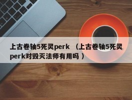 上古卷轴5死灵perk （上古卷轴5死灵perk对毁灭法师有用吗 ）