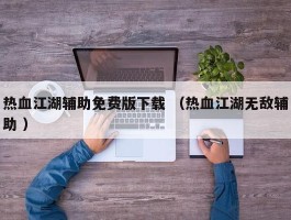 热血江湖辅助免费版下载 （热血江湖无敌辅助 ）