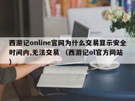 西游记online官网为什么交易显示安全时间内,无法交易 （西游记ol官方网站 ）