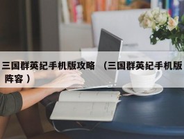 三国群英纪手机版攻略 （三国群英纪手机版 阵容 ）