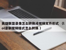 英雄联盟录像怎么转换成视频文件形式 （lol录制视频格式怎么转换 ）