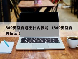 300英雄夏娜主什么技能 （300英雄夏娜玩法 ）