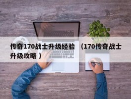 传奇170战士升级经验 （170传奇战士升级攻略 ）