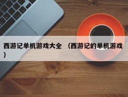 西游记单机游戏大全 （西游记的单机游戏 ）