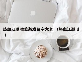 热血江湖唯美游戏名字大全 （热血江湖id ）