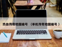 热血传奇地图编号 （单机传奇地图编号 ）