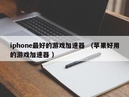 iphone最好的游戏加速器 （苹果好用的游戏加速器 ）