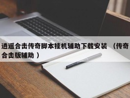 逍遥合击传奇脚本挂机辅助下载安装 （传奇合击版辅助 ）