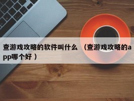 查游戏攻略的软件叫什么 （查游戏攻略的app哪个好 ）