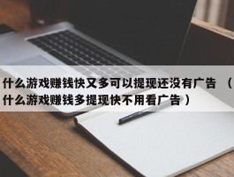 什么游戏赚钱快又多可以提现还没有广告 （什么游戏赚钱多提现快不用看广告 ）