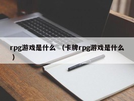 rpg游戏是什么 （卡牌rpg游戏是什么 ）