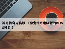 神鬼传奇电脑版 （神鬼传奇电脑版的BOSS排名 ）