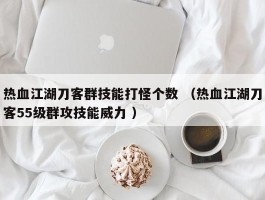 热血江湖刀客群技能打怪个数 （热血江湖刀客55级群攻技能威力 ）