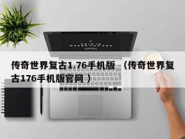 传奇世界复古1.76手机版 （传奇世界复古176手机版官网 ）