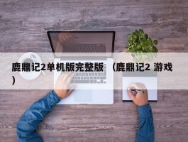 鹿鼎记2单机版完整版 （鹿鼎记2 游戏 ）