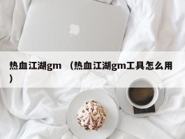 热血江湖gm （热血江湖gm工具怎么用 ）