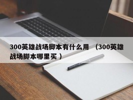 300英雄战场脚本有什么用 （300英雄战场脚本哪里买 ）