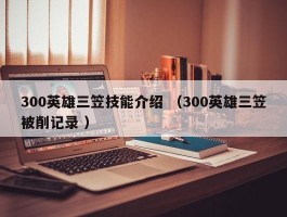 300英雄三笠技能介绍 （300英雄三笠被削记录 ）