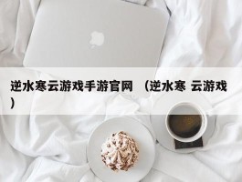 逆水寒云游戏手游官网 （逆水寒 云游戏 ）