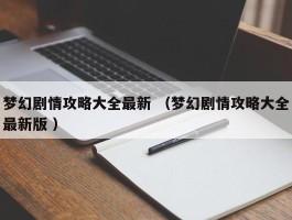 梦幻剧情攻略大全最新 （梦幻剧情攻略大全最新版 ）