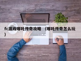 fc游戏哪吒传奇攻略 （哪吒传奇怎么玩 ）