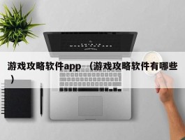 游戏攻略软件app （游戏攻略软件有哪些 ）