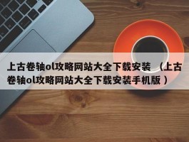上古卷轴ol攻略网站大全下载安装 （上古卷轴ol攻略网站大全下载安装手机版 ）