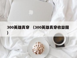 300英雄真穿 （300英雄真穿收益图 ）