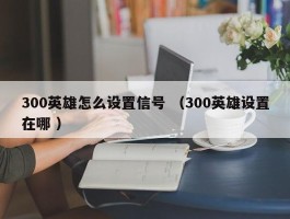 300英雄怎么设置信号 （300英雄设置在哪 ）