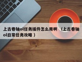 上古卷轴ol任务插件怎么用啊 （上古卷轴ol日常任务攻略 ）