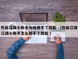 热血江湖小助手为啥用不了技能 （热血江湖江湖小助手怎么放不了技能 ）