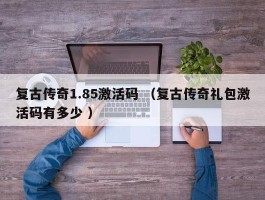 复古传奇1.85激活码 （复古传奇礼包激活码有多少 ）