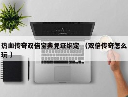 热血传奇双倍宝典凭证绑定 （双倍传奇怎么玩 ）