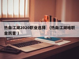 热血江湖2020职业选择 （热血江湖啥职业厉害 ）