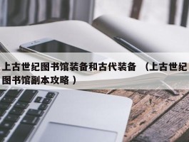上古世纪图书馆装备和古代装备 （上古世纪图书馆副本攻略 ）