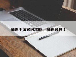 仙遇手游官网攻略 （仙遇钱包 ）