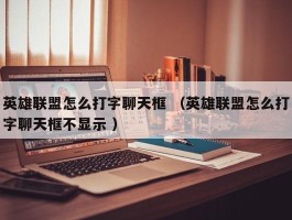 英雄联盟怎么打字聊天框 （英雄联盟怎么打字聊天框不显示 ）