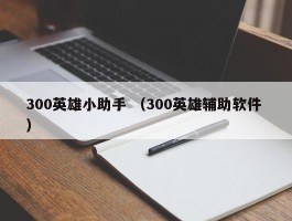 300英雄小助手 （300英雄辅助软件 ）