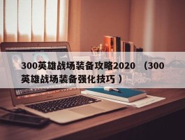 300英雄战场装备攻略2020 （300英雄战场装备强化技巧 ）