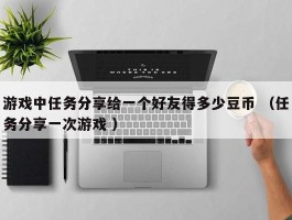 游戏中任务分享给一个好友得多少豆币 （任务分享一次游戏 ）