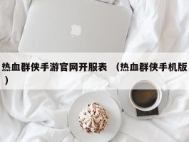 热血群侠手游官网开服表 （热血群侠手机版 ）
