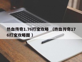 热血传奇1.76打宝攻略 （热血传奇176打宝攻略图 ）