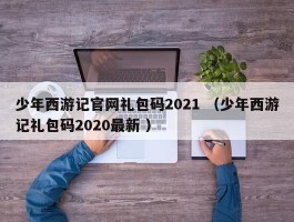 少年西游记官网礼包码2021 （少年西游记礼包码2020最新 ）