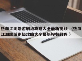 热血江湖端游刷级攻略大全最新视频 （热血江湖端游刷级攻略大全最新视频教程 ）