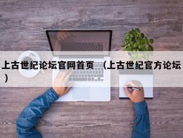 上古世纪论坛官网首页 （上古世纪官方论坛 ）