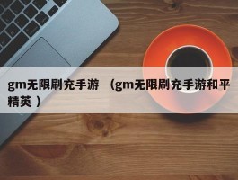 gm无限刷充手游 （gm无限刷充手游和平精英 ）