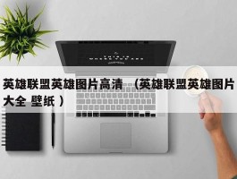 英雄联盟英雄图片高清 （英雄联盟英雄图片大全 壁纸 ）