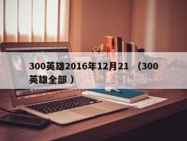 300英雄2016年12月21 （300英雄全部 ）